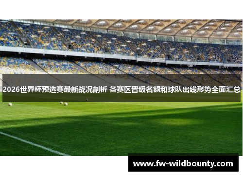 2026世界杯预选赛最新战况剖析 各赛区晋级名额和球队出线形势全面汇总 2026世界杯预选赛最新战况剖析 各赛区晋级名额和球队出线形势全面汇总