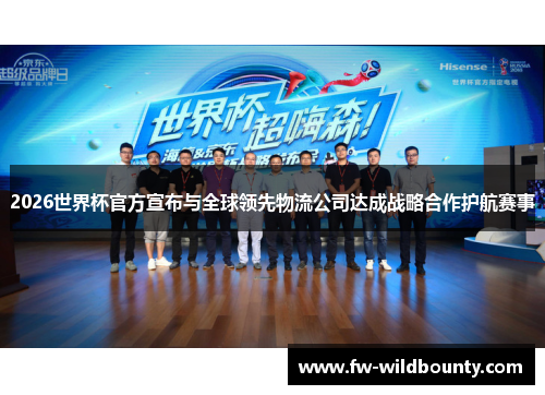 2026世界杯官方宣布与全球领先物流公司达成战略合作护航赛事 2026世界杯官方宣布与全球领先物流公司达成战略合作护航赛事