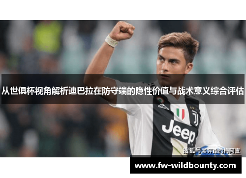 从世俱杯视角解析迪巴拉在防守端的隐性价值与战术意义综合评估