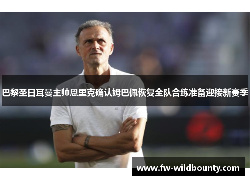 巴黎圣日耳曼主帅恩里克确认姆巴佩恢复全队合练准备迎接新赛季