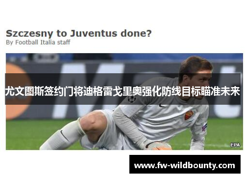 尤文图斯签约门将迪格雷戈里奥强化防线目标瞄准未来 尤文图斯签约门将迪格雷戈里奥强化防线目标瞄准未来