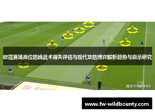 欧冠赛场高位防线战术得失评估与现代攻防博弈解析趋势与启示研究