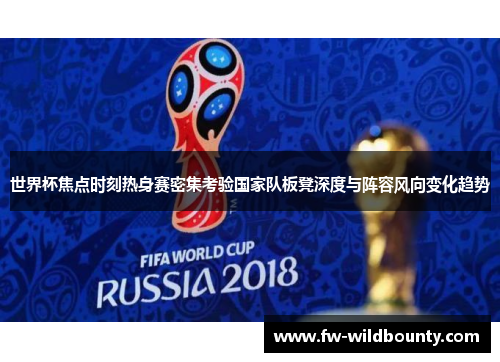 世界杯焦点时刻热身赛密集考验国家队板凳深度与阵容风向变化趋势 世界杯焦点时刻热身赛密集考验国家队板凳深度与阵容风向变化趋势