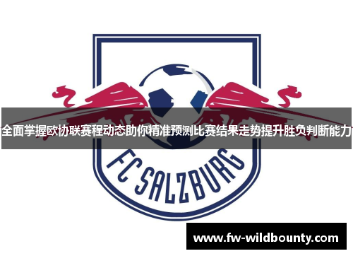 全面掌握欧协联赛程动态助你精准预测比赛结果走势提升胜负判断能力 全面掌握欧协联赛程动态助你精准预测比赛结果走势提升胜负判断能力