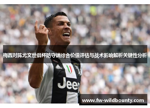 梅西对阵尤文世俱杯防守端综合价值评估与战术影响解析关键性分析 梅西对阵尤文世俱杯防守端综合价值评估与战术影响解析关键性分析