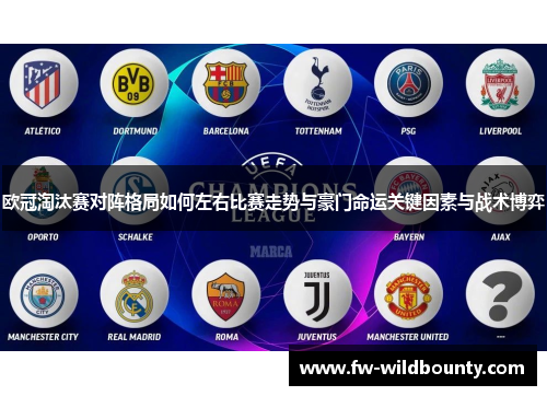 欧冠淘汰赛对阵格局如何左右比赛走势与豪门命运关键因素与战术博弈 欧冠淘汰赛对阵格局如何左右比赛走势与豪门命运关键因素与战术博弈